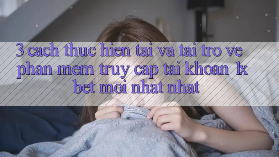 3. Cách thực hiện Tải Và Tải trở về Phần mềm Truy cập tài khoản 1xbet Mới nhất Nhất