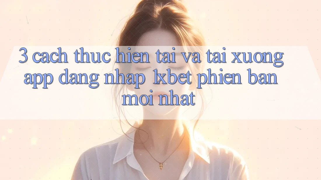 3. Cách thực hiện Tải Và Tải xuống App Đăng Nhập 1xbet Phiên bản mới Nhất 3. Cách thực hiện Tải Và Tải xuống App Đăng Nhập 1xbet Phiên bản mới Nhất