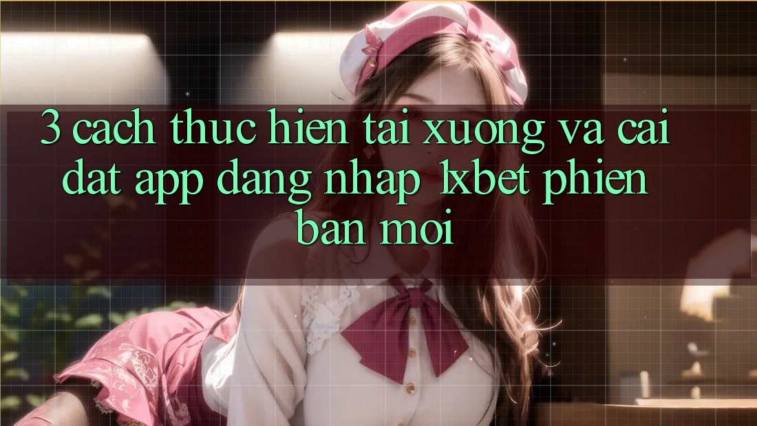 3. Cách thực hiện Tải xuống Và Cài Đặt App Đăng Nhập 1xbet Phiên bản mới