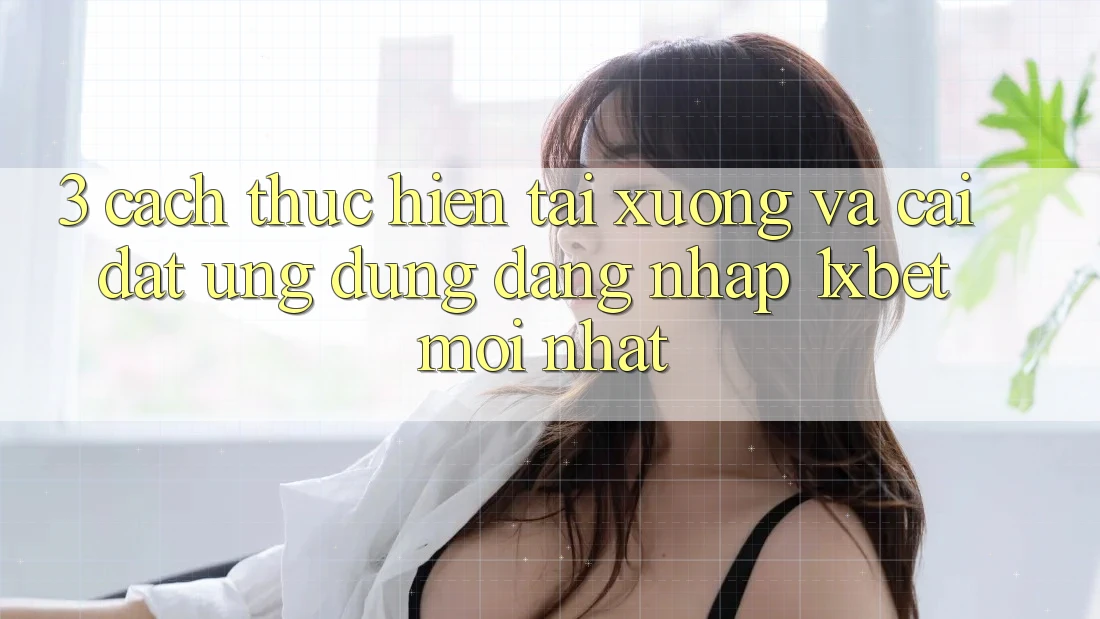 3. Cách thực hiện Tải xuống Và Cài Đặt Ứng Dụng Đăng Nhập 1xbet Mới Nhất 3. Cách thực hiện Tải xuống Và Cài Đặt Ứng Dụng Đăng Nhập 1xbet Mới Nhất