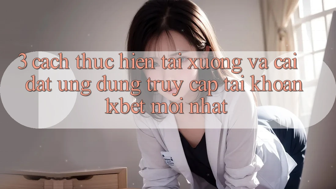 3. Cách thực hiện Tải xuống Và Cài Đặt Ứng Dụng Truy cập tài khoản 1xbet Mới Nhất