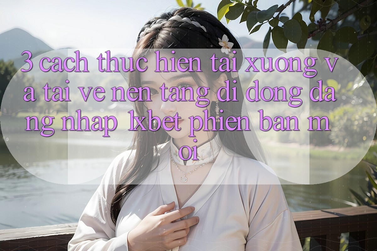 3. Cách thực hiện Tải xuống Và Tải về Nền tảng di động Đăng Nhập 1xbet Phiên bản mới 3. Cách thực hiện Tải xuống Và Tải về Nền tảng di động Đăng Nhập 1xbet Phiên bản mới