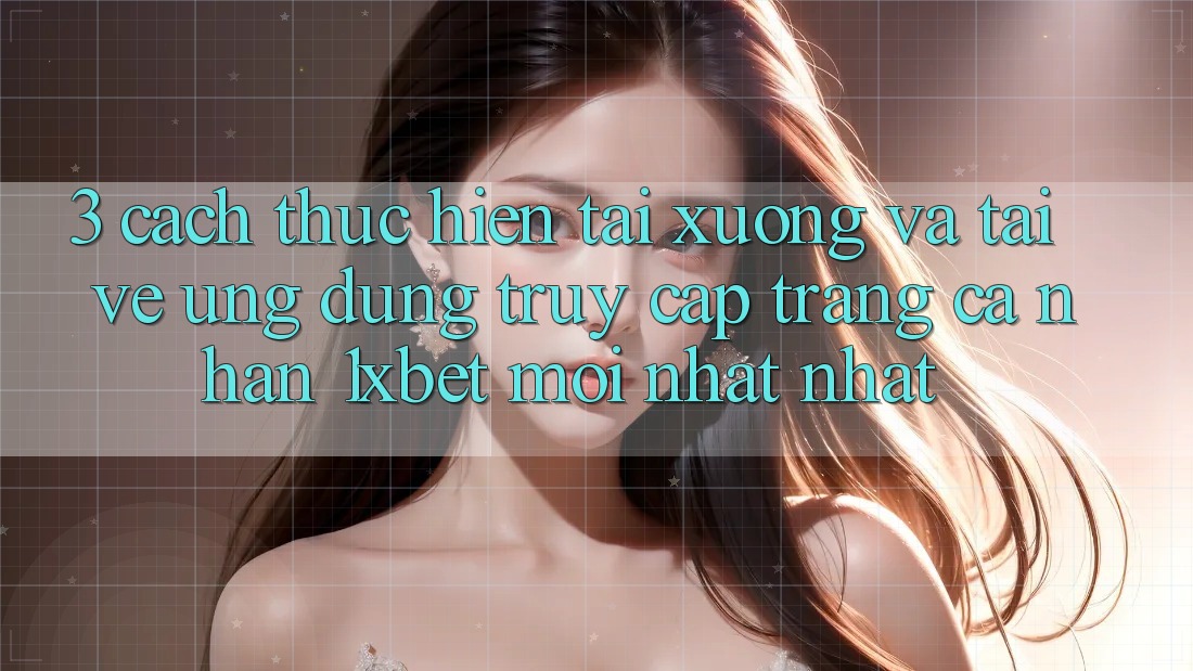 3. Cách thực hiện Tải xuống Và Tải về Ứng Dụng Truy cập trang cá nhân 1xbet Mới nhất Nhất