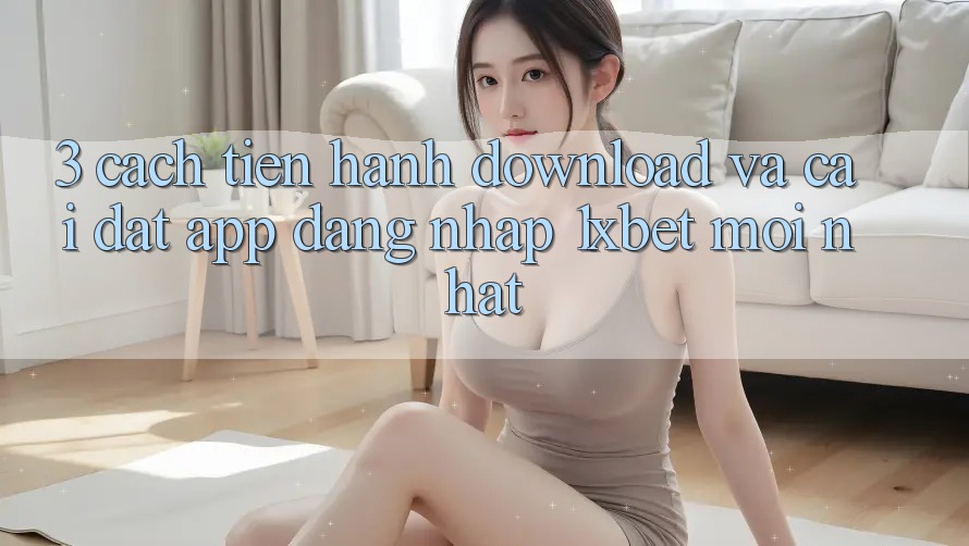 3. Cách tiến hành Download Và Cài Đặt App Đăng Nhập 1xbet Mới Nhất 3. Cách tiến hành Download Và Cài Đặt App Đăng Nhập 1xbet Mới Nhất