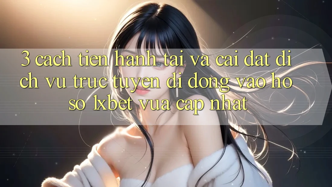 3. Cách tiến hành Tải Và Cài Đặt Dịch vụ trực tuyến di động Vào hồ sơ 1xbet Vừa cập nhật