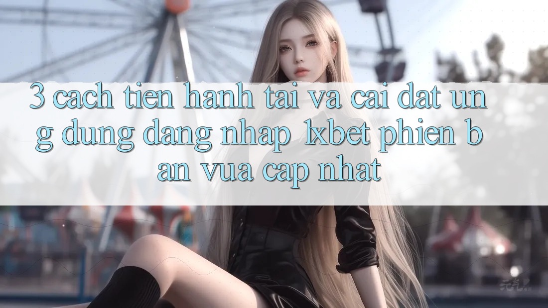3. Cách tiến hành Tải Và Cài Đặt Ứng Dụng Đăng Nhập 1xbet Phiên bản vừa cập nhật