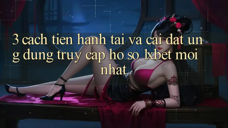 3. Cách tiến hành Tải Và Cài Đặt Ứng Dụng Truy cập hồ sơ 1xbet Mới nhất