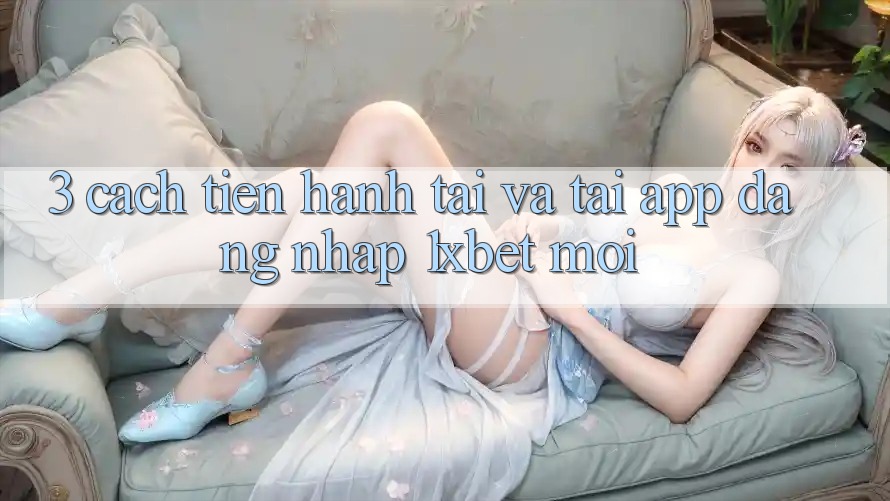 3. Cách tiến hành Tải Và Tải App Đăng Nhập 1xbet Mới 3. Cách tiến hành Tải Và Tải App Đăng Nhập 1xbet Mới