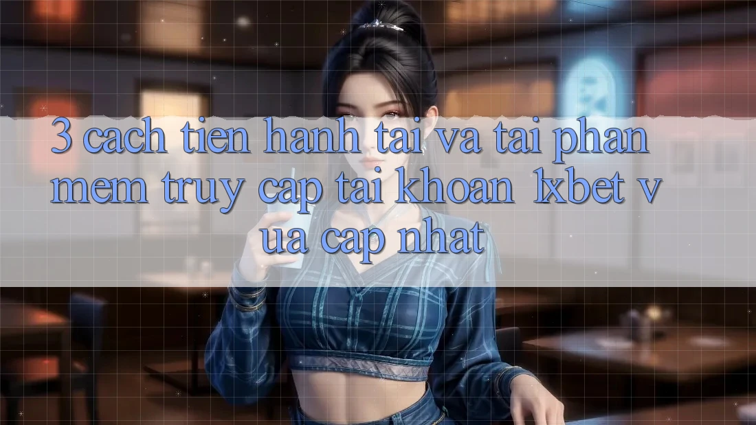 3. Cách tiến hành Tải Và Tải Phần mềm Truy cập tài khoản 1xbet Vừa cập nhật