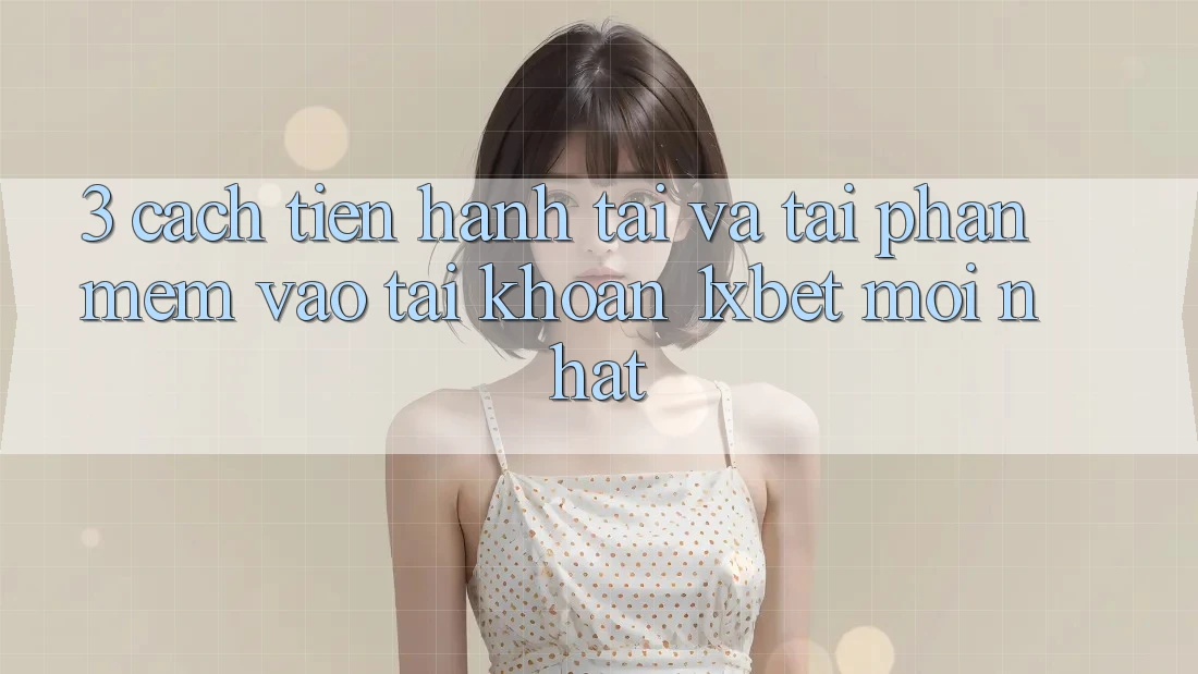3. Cách tiến hành Tải Và Tải Phần mềm Vào tài khoản 1xbet Mới nhất