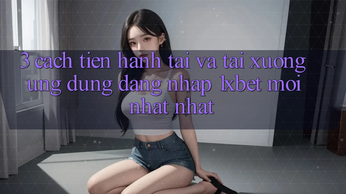 3. Cách tiến hành Tải Và Tải xuống Ứng Dụng Đăng Nhập 1xbet Mới nhất Nhất 3. Cách tiến hành Tải Và Tải xuống Ứng Dụng Đăng Nhập 1xbet Mới nhất Nhất