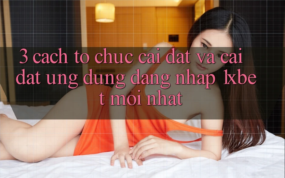3. Cách tổ chức Cài đặt Và Cài Đặt Ứng Dụng Đăng Nhập 1xbet Mới Nhất