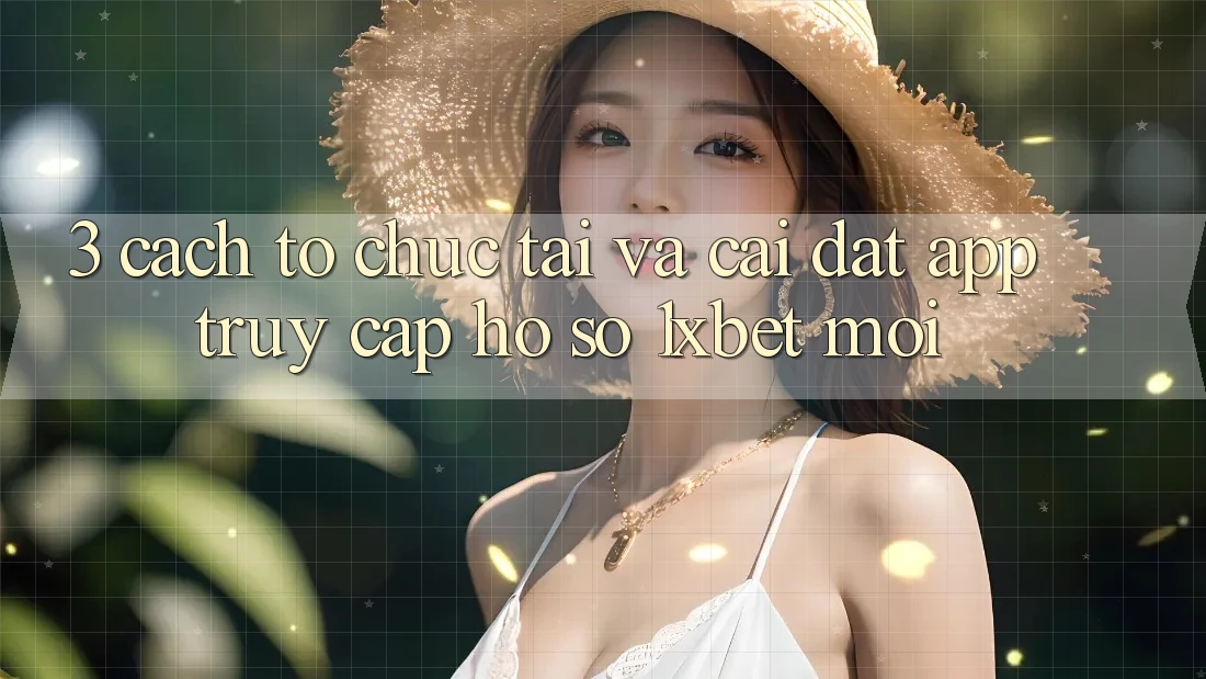 3. Cách tổ chức Tải Và Cài Đặt App Truy cập hồ sơ 1xbet Mới