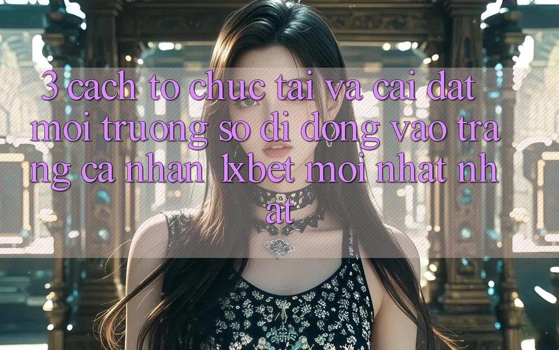 3. Cách tổ chức Tải Và Cài Đặt Môi trường số di động Vào trang cá nhân 1xbet Mới nhất Nhất