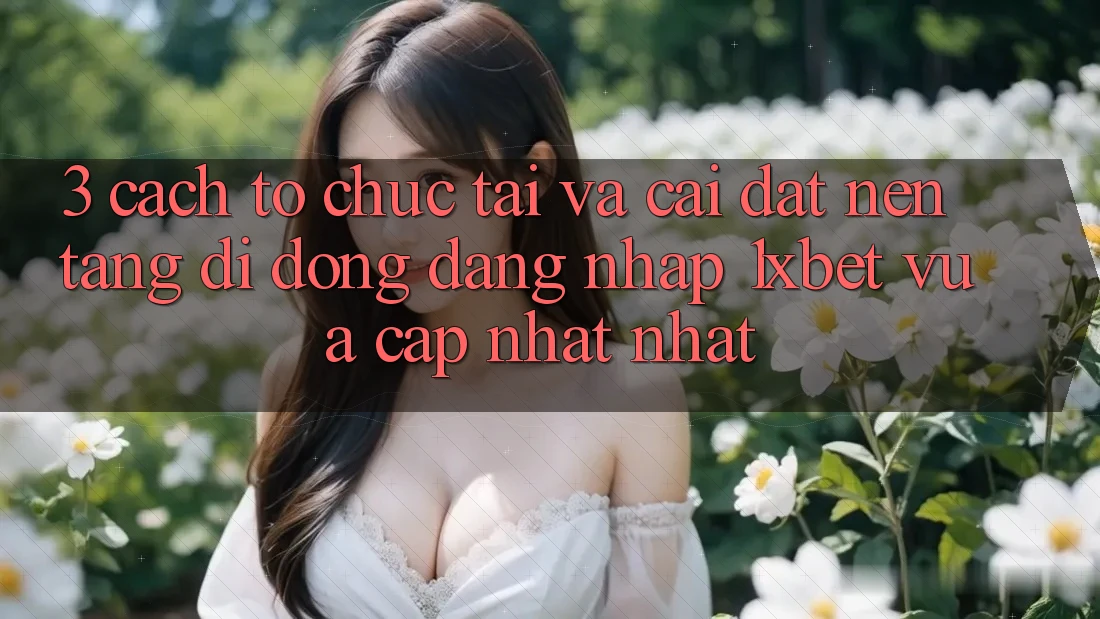 3. Cách tổ chức Tải Và Cài Đặt Nền tảng di động Đăng Nhập 1xbet Vừa cập nhật Nhất 3. Cách tổ chức Tải Và Cài Đặt Nền tảng di động Đăng Nhập 1xbet Vừa cập nhật Nhất