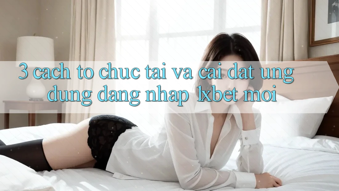 3. Cách tổ chức Tải Và Cài Đặt Ứng Dụng Đăng Nhập 1xbet Mới