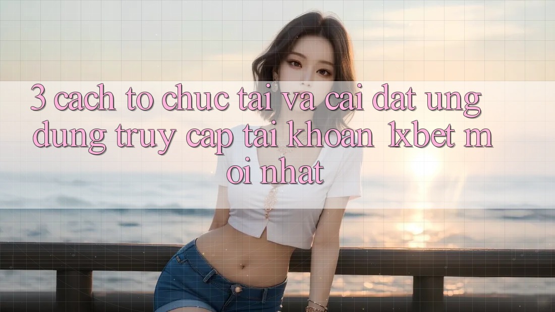 3. Cách tổ chức Tải Và Cài Đặt Ứng Dụng Truy cập tài khoản 1xbet Mới Nhất 3. Cách tổ chức Tải Và Cài Đặt Ứng Dụng Truy cập tài khoản 1xbet Mới Nhất