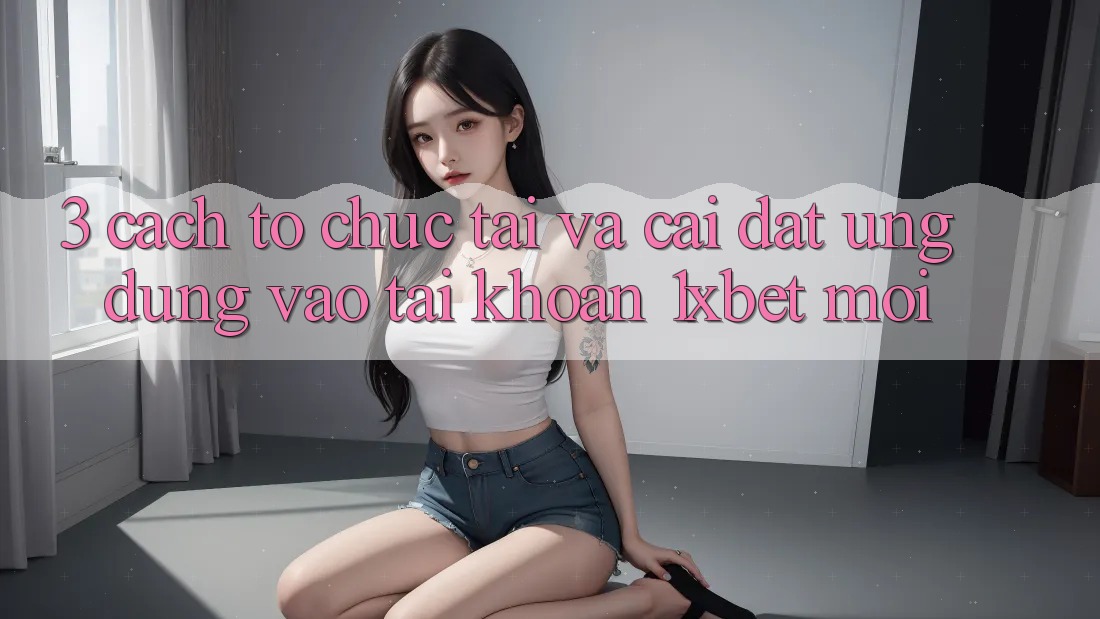 3. Cách tổ chức Tải Và Cài Đặt Ứng Dụng Vào tài khoản 1xbet Mới 3. Cách tổ chức Tải Và Cài Đặt Ứng Dụng Vào tài khoản 1xbet Mới