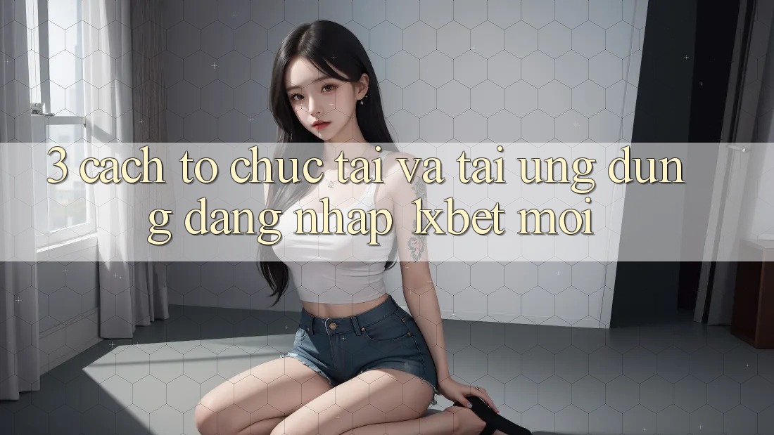 3. Cách tổ chức Tải Và Tải Ứng Dụng Đăng Nhập 1xbet Mới