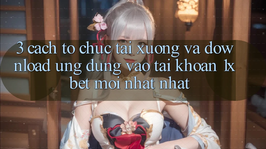 3. Cách tổ chức Tải xuống Và Download Ứng Dụng Vào tài khoản 1xbet Mới nhất Nhất