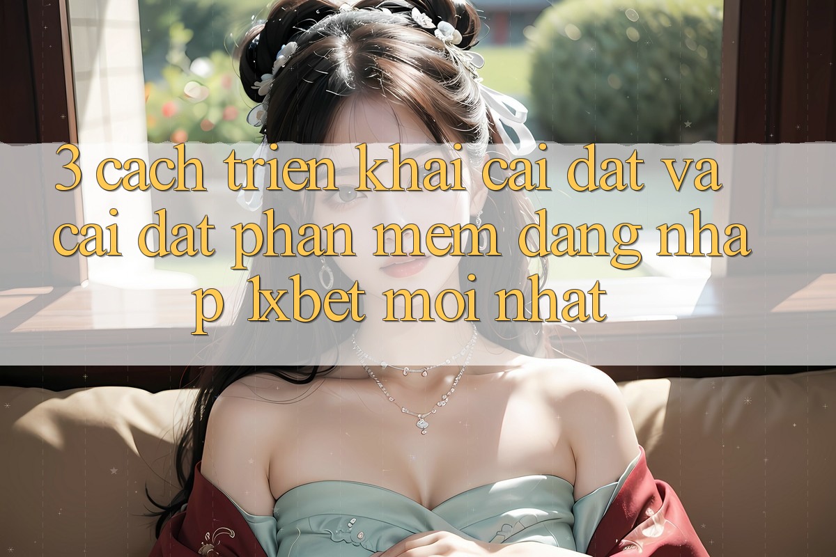 3. Cách triển khai Cài đặt Và Cài Đặt Phần mềm Đăng Nhập 1xbet Mới Nhất