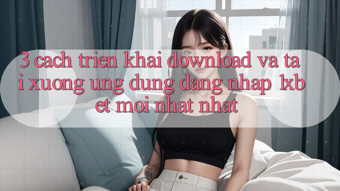 3. Cách triển khai Download Và Tải xuống Ứng Dụng Đăng Nhập 1xbet Mới nhất Nhất 3. Cách triển khai Download Và Tải xuống Ứng Dụng Đăng Nhập 1xbet Mới nhất Nhất
