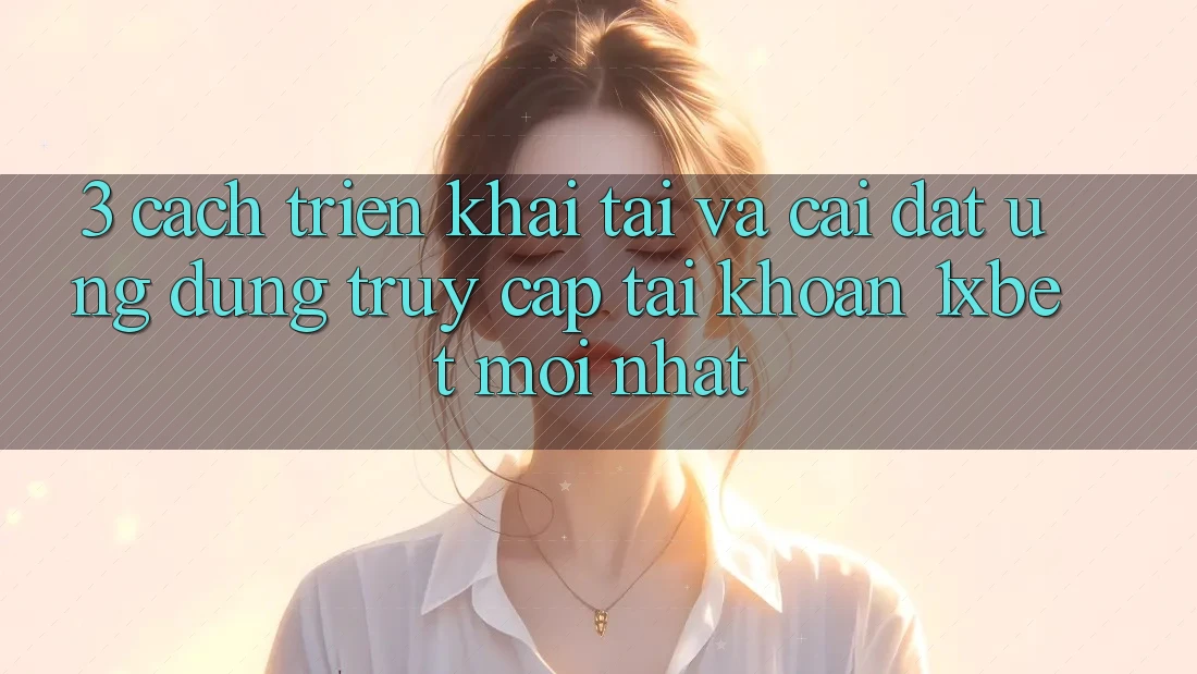 3. Cách triển khai Tải Và Cài Đặt Ứng Dụng Truy cập tài khoản 1xbet Mới Nhất