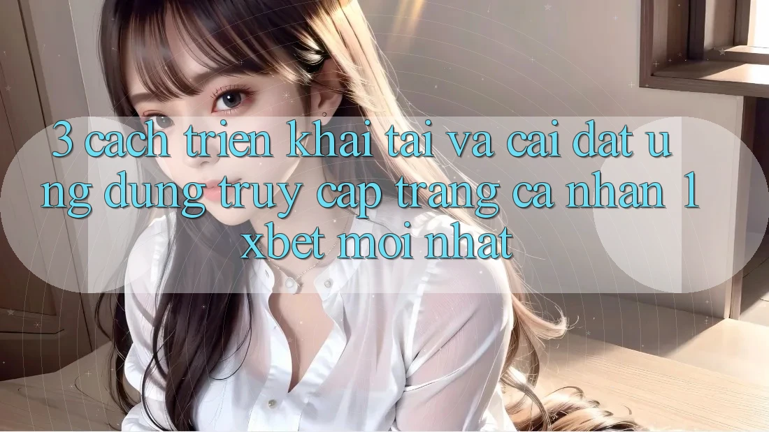 3. Cách triển khai Tải Và Cài Đặt Ứng Dụng Truy cập trang cá nhân 1xbet Mới Nhất 3. Cách triển khai Tải Và Cài Đặt Ứng Dụng Truy cập trang cá nhân 1xbet Mới Nhất