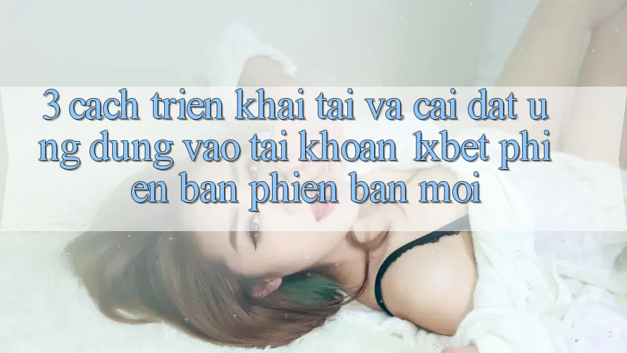 3. Cách triển khai Tải Và Cài Đặt Ứng Dụng Vào tài khoản 1xbet Phiên bản phiên bản mới