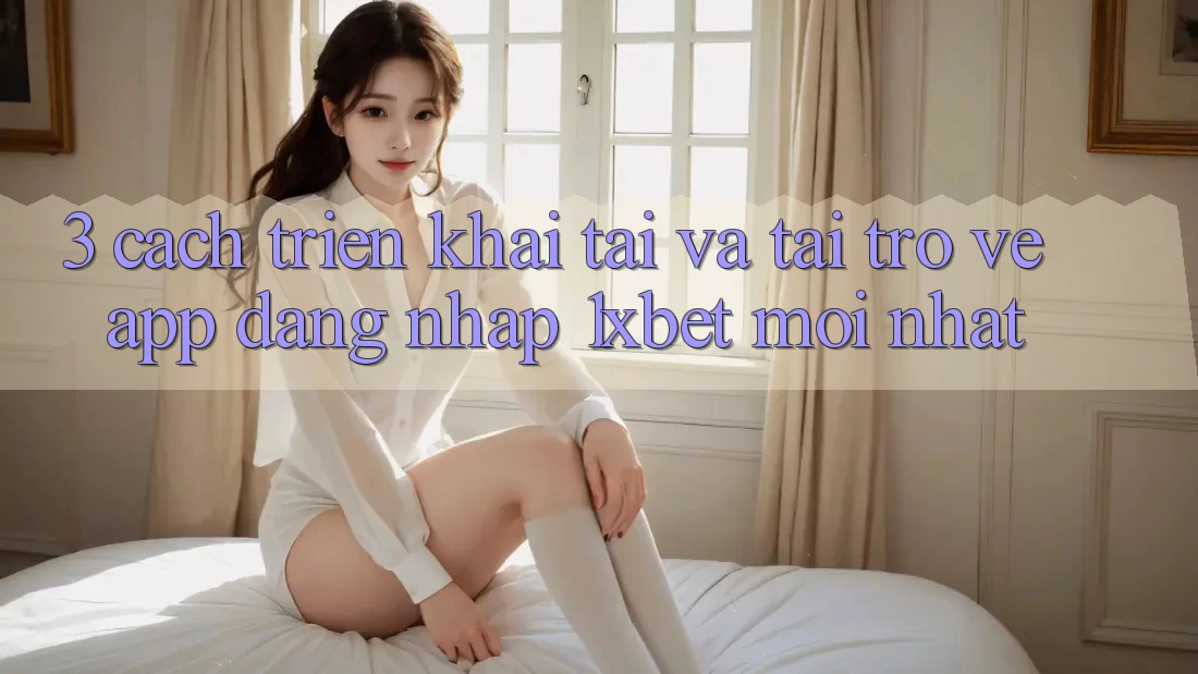 3. Cách triển khai Tải Và Tải trở về App Đăng Nhập 1xbet Mới nhất 3. Cách triển khai Tải Và Tải trở về App Đăng Nhập 1xbet Mới nhất
