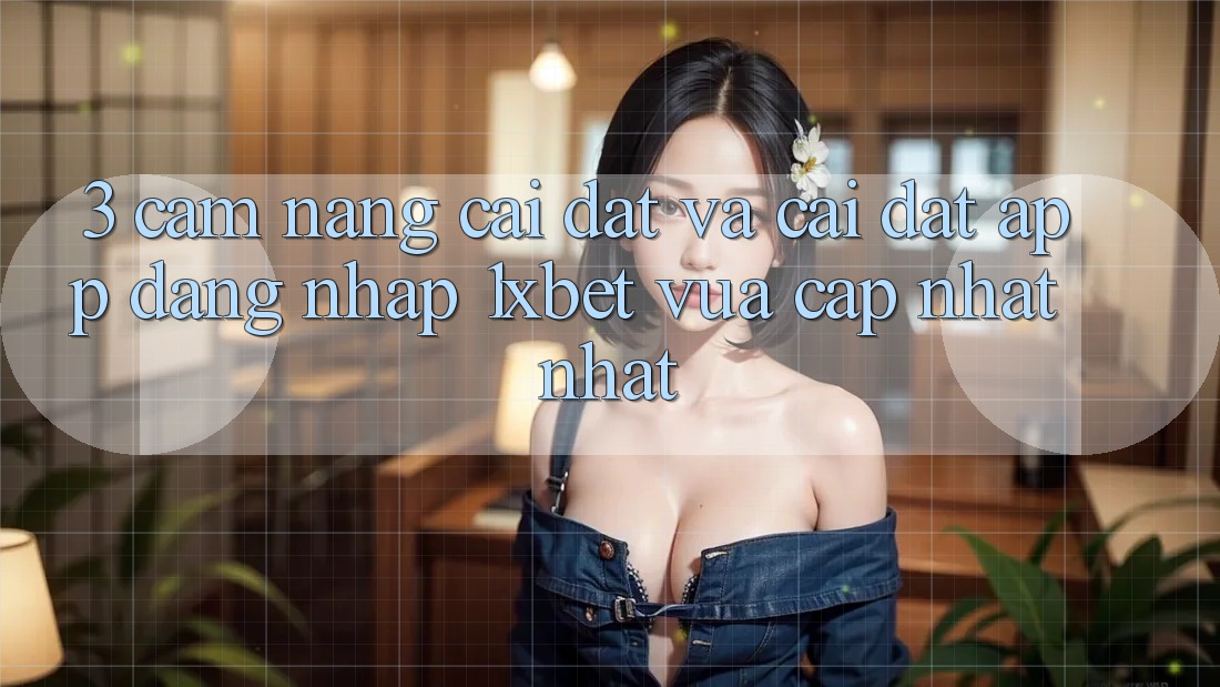 3. Cẩm nang Cài đặt Và Cài Đặt App Đăng Nhập 1xbet Vừa cập nhật Nhất 3. Cẩm nang Cài đặt Và Cài Đặt App Đăng Nhập 1xbet Vừa cập nhật Nhất