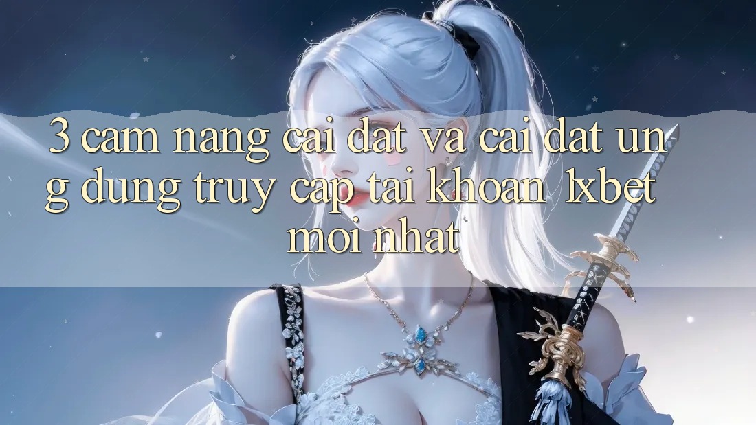 3. Cẩm nang Cài đặt Và Cài Đặt Ứng Dụng Truy cập tài khoản 1xbet Mới Nhất