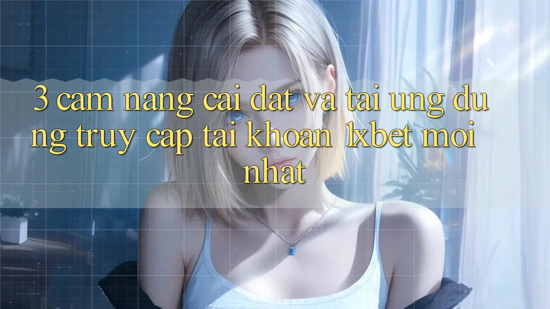 3. Cẩm nang Cài đặt Và Tải Ứng Dụng Truy cập tài khoản 1xbet Mới Nhất