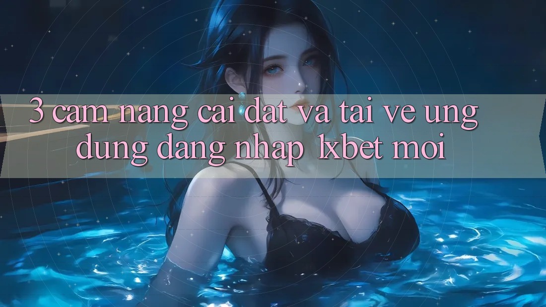 3. Cẩm nang Cài đặt Và Tải về Ứng Dụng Đăng Nhập 1xbet Mới