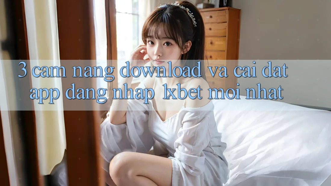 3. Cẩm nang Download Và Cài Đặt App Đăng Nhập 1xbet Mới Nhất 3. Cẩm nang Download Và Cài Đặt App Đăng Nhập 1xbet Mới Nhất