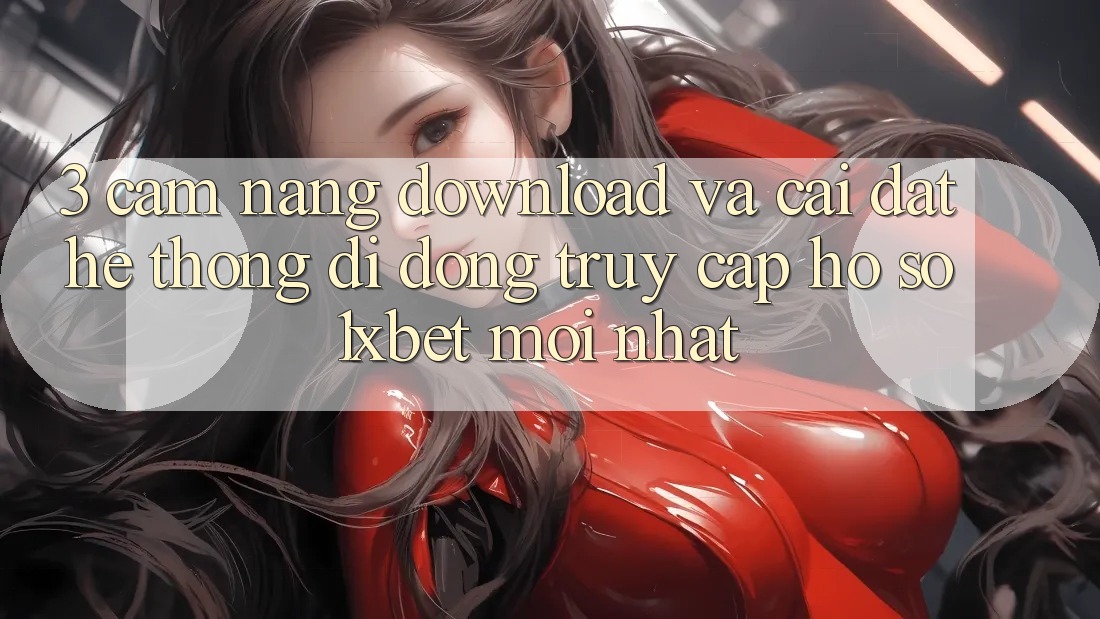 3. Cẩm nang Download Và Cài Đặt Hệ thống di động Truy cập hồ sơ 1xbet Mới Nhất