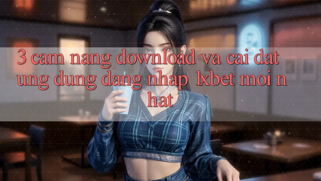 3. Cẩm nang Download Và Cài Đặt Ứng Dụng Đăng Nhập 1xbet Mới Nhất 3. Cẩm nang Download Và Cài Đặt Ứng Dụng Đăng Nhập 1xbet Mới Nhất