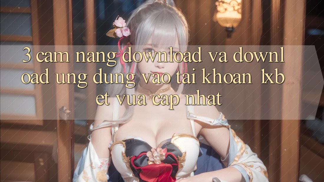 3. Cẩm nang Download Và Download Ứng Dụng Vào tài khoản 1xbet Vừa cập nhật