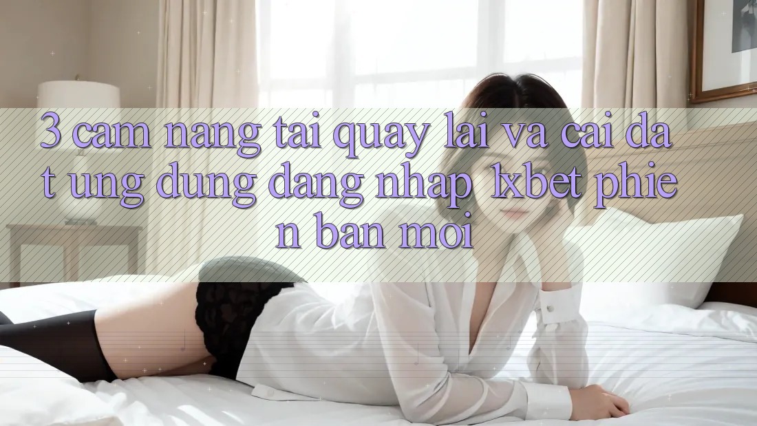 3. Cẩm nang Tải quay lại Và Cài Đặt Ứng Dụng Đăng Nhập 1xbet Phiên bản mới