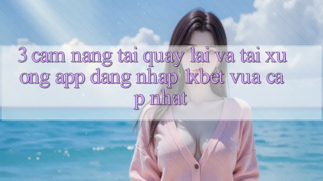 3. Cẩm nang Tải quay lại Và Tải xuống App Đăng Nhập 1xbet Vừa cập nhật
