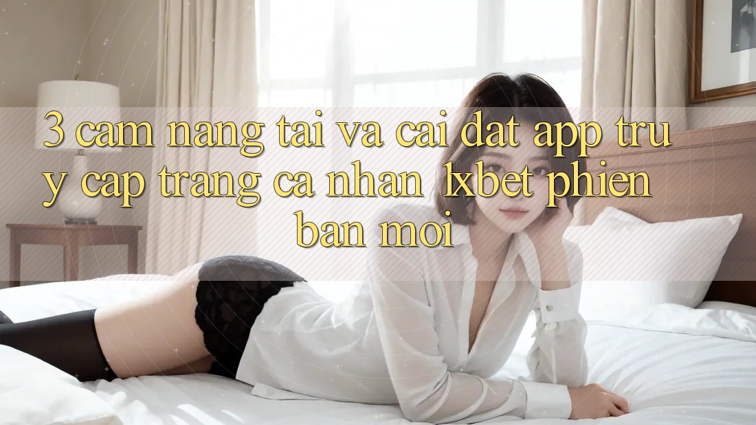 3. Cẩm nang Tải Và Cài Đặt App Truy cập trang cá nhân 1xbet Phiên bản mới 3. Cẩm nang Tải Và Cài Đặt App Truy cập trang cá nhân 1xbet Phiên bản mới