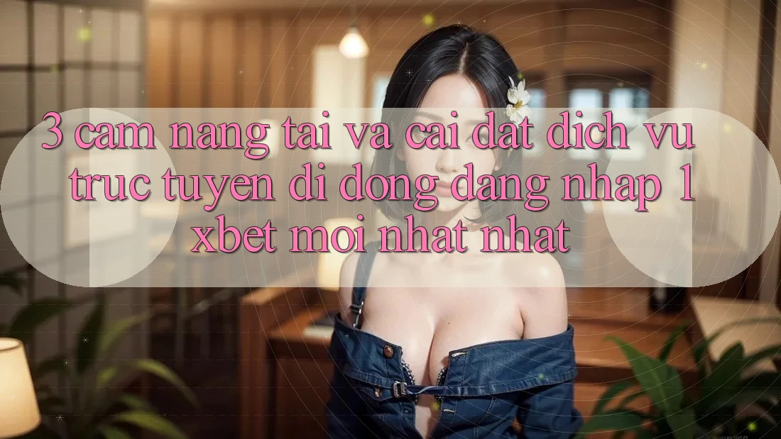 3. Cẩm nang Tải Và Cài Đặt Dịch vụ trực tuyến di động Đăng Nhập 1xbet Mới nhất Nhất
