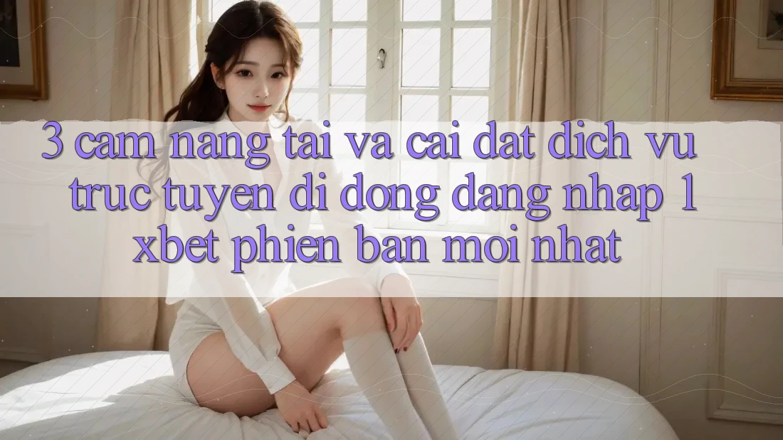 3. Cẩm nang Tải Và Cài Đặt Dịch vụ trực tuyến di động Đăng nhập 1xbet Phiên bản mới Nhất