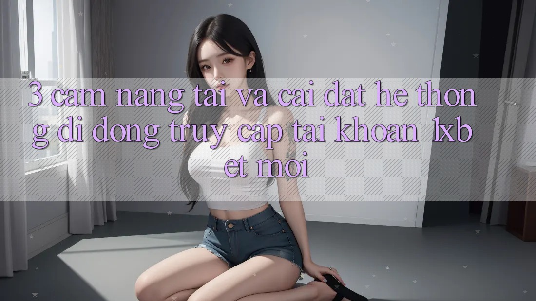 3. Cẩm nang Tải Và Cài Đặt Hệ thống di động Truy cập tài khoản 1xbet Mới