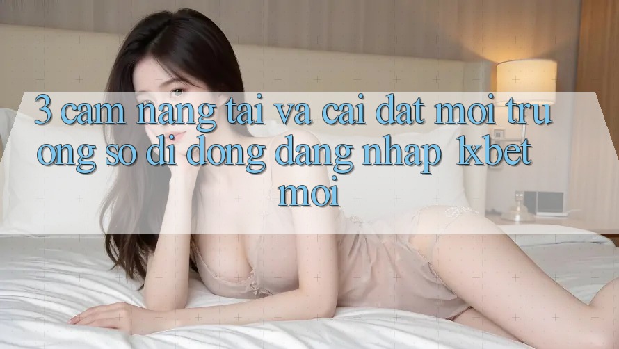 3. Cẩm nang Tải Và Cài Đặt Môi trường số di động Đăng Nhập 1xbet Mới 3. Cẩm nang Tải Và Cài Đặt Môi trường số di động Đăng Nhập 1xbet Mới