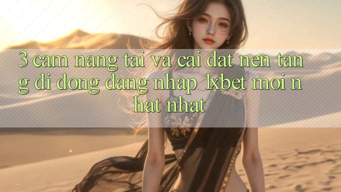 3. Cẩm nang Tải Và Cài Đặt Nền tảng di động Đăng Nhập 1xbet Mới nhất Nhất