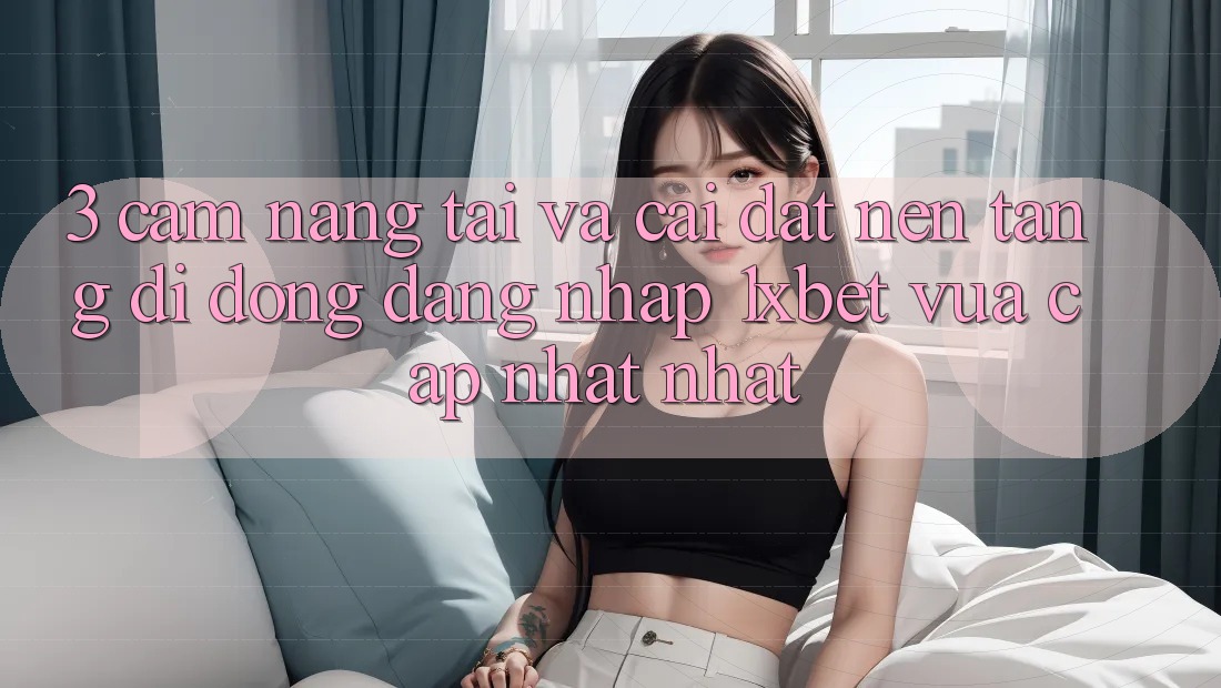3. Cẩm nang Tải Và Cài Đặt Nền tảng di động Đăng Nhập 1xbet Vừa cập nhật Nhất 3. Cẩm nang Tải Và Cài Đặt Nền tảng di động Đăng Nhập 1xbet Vừa cập nhật Nhất