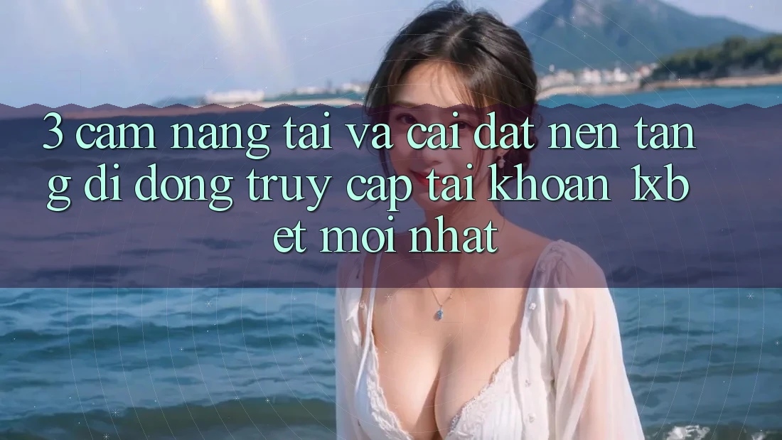 3. Cẩm nang Tải Và Cài Đặt Nền tảng di động Truy cập tài khoản 1xbet Mới Nhất 3. Cẩm nang Tải Và Cài Đặt Nền tảng di động Truy cập tài khoản 1xbet Mới Nhất