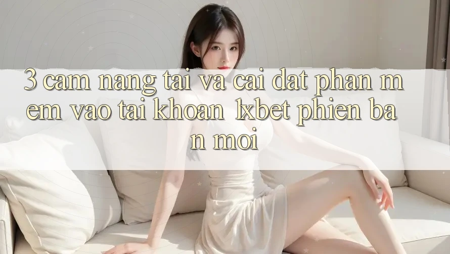 3. Cẩm nang Tải Và Cài Đặt Phần mềm Vào tài khoản 1xbet Phiên bản mới