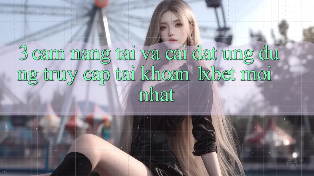 3. Cẩm nang Tải Và Cài Đặt Ứng Dụng Truy cập tài khoản 1xbet Mới Nhất